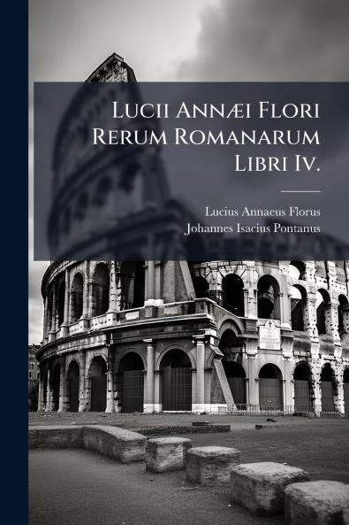 Lucii Annæi Flori Rerum Romanarum Libri Iv.
