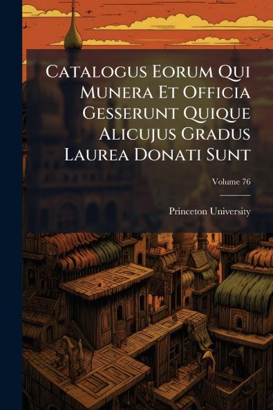 Catalogus Eorum Qui Munera Et Officia Gesserunt Quique Alicujus Gradus Laurea Donati Sunt; Volume 76