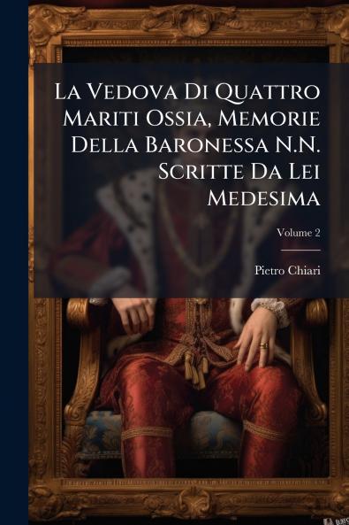 La Vedova Di Quattro Mariti Ossia Memorie Della Baronessa N.N. Scritte Da Lei Medesima; Volume 2