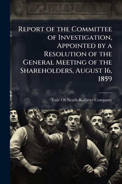 Report of the Committee of Investigation Appointed by a Resolution of the General Meeting of the Shareholders August 16 1859
