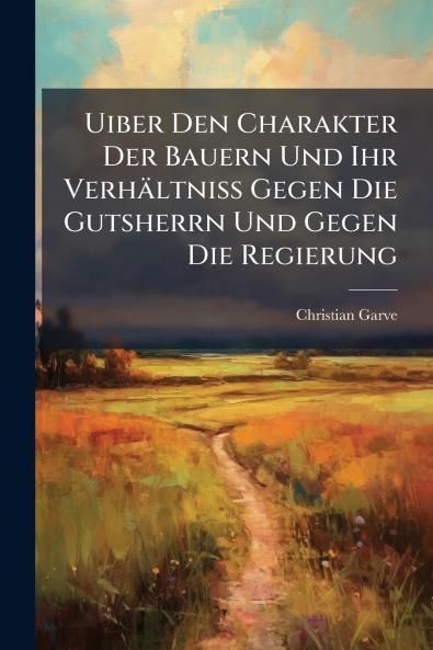 Uiber Den Charakter Der Bauern Und Ihr Verhältniss Gegen Die Gutsherrn Und Gegen Die Regierung