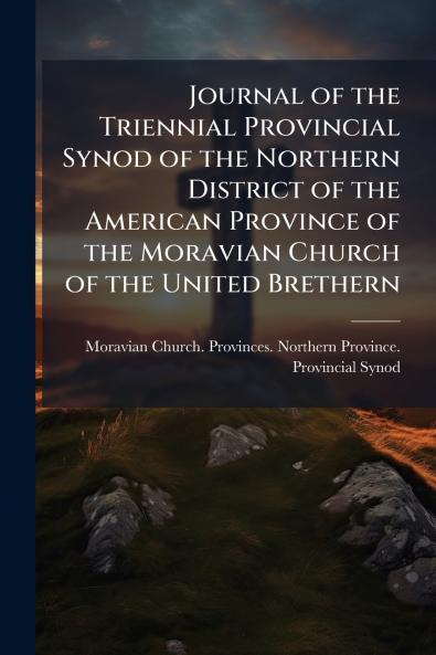 Journal of the Triennial Provincial Synod of the Northern District of the American Province of the Moravian Church of the United Brethern