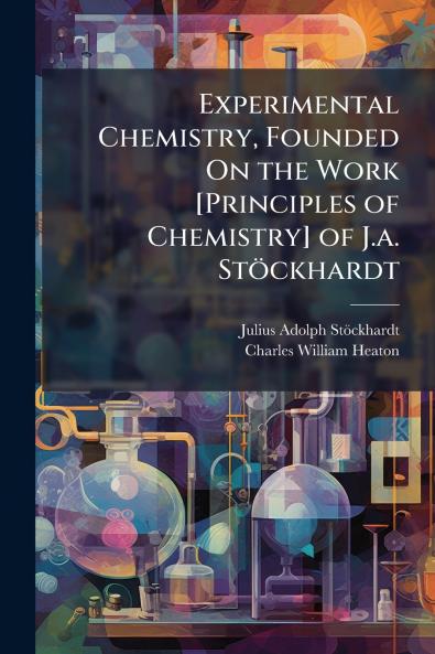 Experimental Chemistry Founded On the Work [Principles of Chemistry] of J.a. Stöckhardt