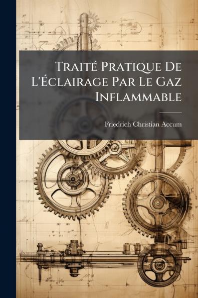 Traité Pratique De L'Éclairage Par Le Gaz Inflammable