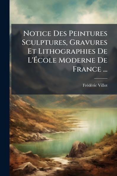 Notice Des Peintures Sculptures Gravures Et Lithographies De L'École Moderne De France ...