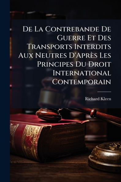 De La Contrebande De Guerre Et Des Transports Interdits Aux Neutres D'Après Les Principes Du Droit International Contemporain