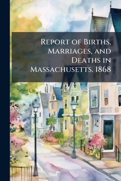 Report of Births Marriages and Deaths in Massachusetts. 1868