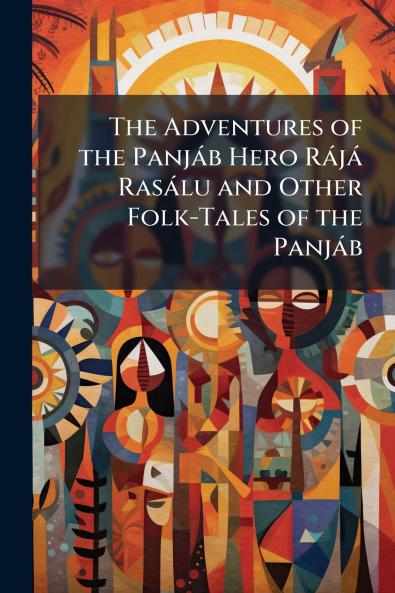 The Adventures of the Panjáb Hero Rájá Rasálu and Other Folk-Tales of the Panjáb