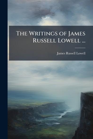 The Writings of James Russell Lowell ...