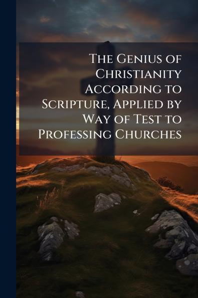 The Genius of Christianity According to Scripture Applied by Way of Test to Professing Churches