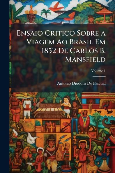 Ensaio Critico Sobre a Viagem Ao Brasil Em 1852 De Carlos B. Mansfield; Volume 1