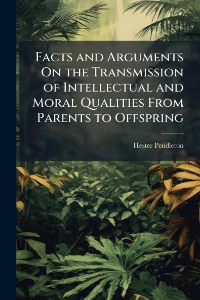 Facts and Arguments On the Transmission of Intellectual and Moral Qualities From Parents to Offspring