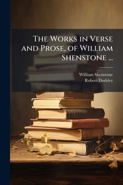 The Works in Verse and Prose of William Shenstone ...