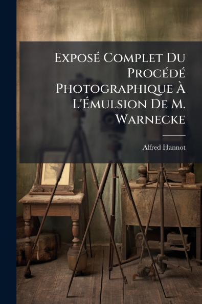 Exposé Complet Du Procédé Photographique À L'Émulsion De M. Warnecke