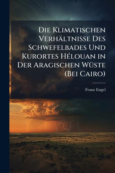 Die Klimatischen Verhältnisse Des Schwefelbades Und Kurortes Hélouan in Der Aragischen Wüste (Bei Cairo)