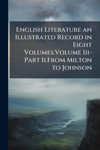 English Literature an Illustrated Record in Eight Volumes.Volume Iii-Part Ii.From Milton to Johnson