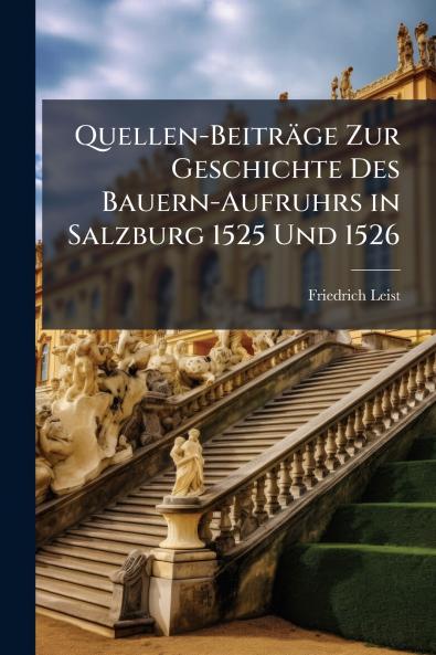 Quellen-Beiträge Zur Geschichte Des Bauern-Aufruhrs in Salzburg 1525 Und 1526