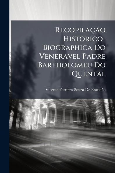 Recopilação Historico-Biographica Do Veneravel Padre Bartholomeu Do Quental