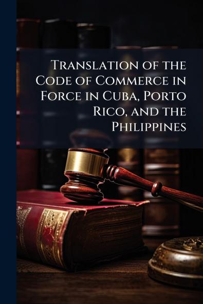 Translation of the Code of Commerce in Force in Cuba Porto Rico and the Philippines
