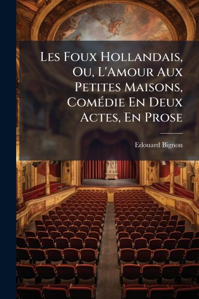 Les Foux Hollandais Ou L'Amour Aux Petites Maisons Comédie En Deux Actes En Prose