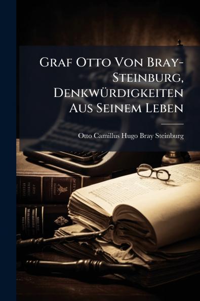 Graf Otto Von Bray-Steinburg Denkwürdigkeiten Aus Seinem Leben