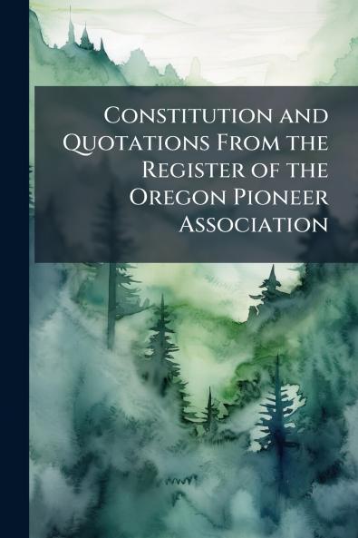 Constitution and Quotations From the Register of the Oregon Pioneer Association