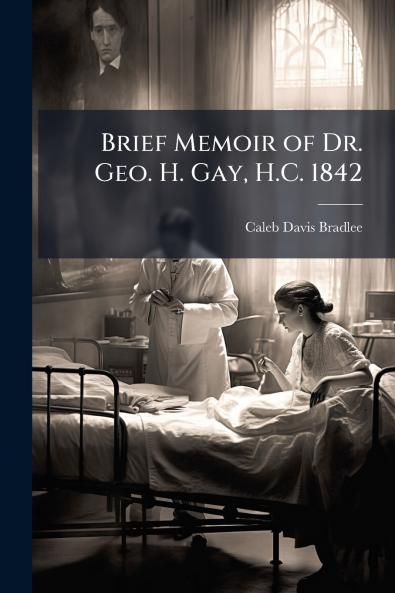 Brief Memoir of Dr. Geo. H. Gay H.C. 1842
