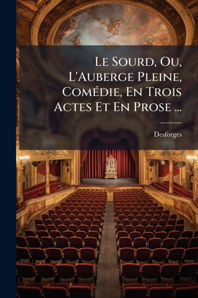 Le Sourd Ou L'Auberge Pleine Comédie En Trois Actes Et En Prose ...