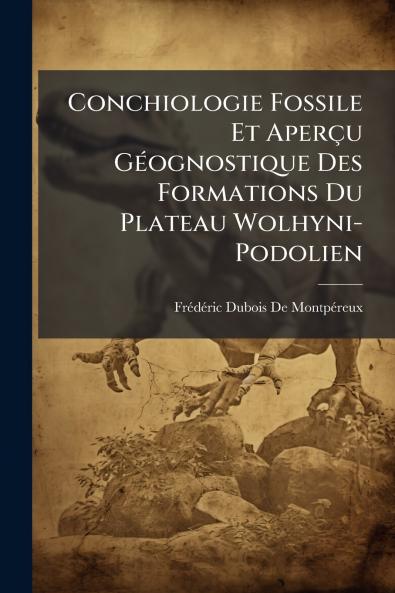 Conchiologie Fossile Et Aperçu Géognostique Des Formations Du Plateau Wolhyni-Podolien