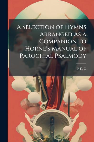 A Selection of Hymns Arranged As a Companion to Horne's Manual of Parochial Psalmody