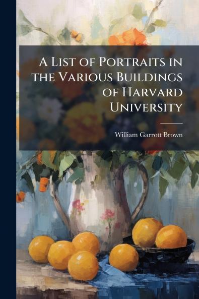 A List of Portraits in the Various Buildings of Harvard University