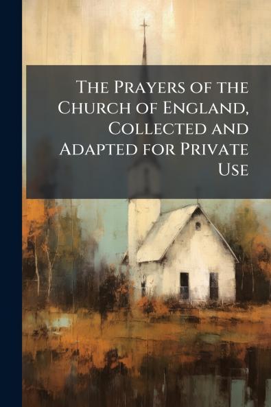 The Prayers of the Church of England Collected and Adapted for Private Use