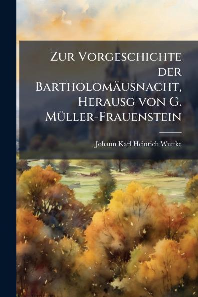 Zur Vorgeschichte der Bartholomäusnacht Herausg von G. Müller-Frauenstein