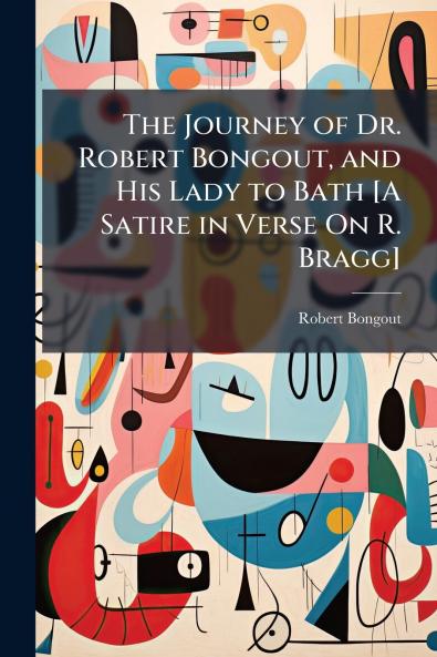 The Journey of Dr. Robert Bongout and His Lady to Bath [A Satire in Verse On R. Bragg]