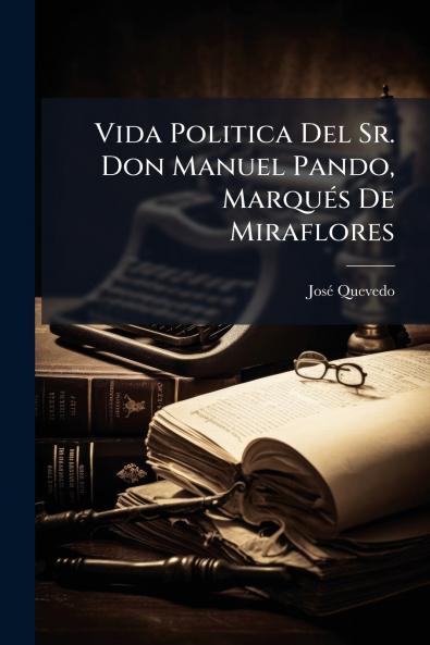 Vida Politica Del Sr. Don Manuel Pando Marqués De Miraflores