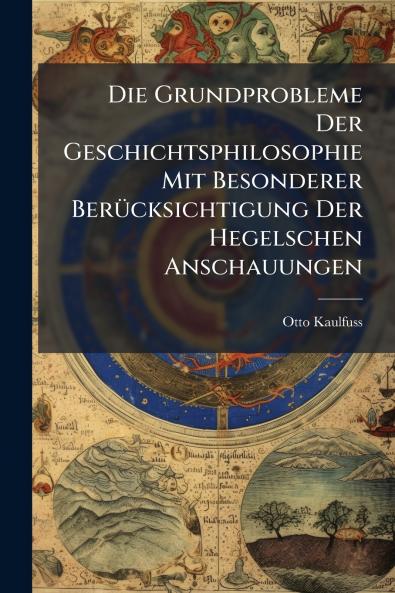 Die Grundprobleme Der Geschichtsphilosophie Mit Besonderer Berücksichtigung Der Hegelschen Anschauungen