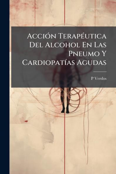 Acción Terapéutica Del Alcohol En Las Pneumo Y Cardiopatías Agudas