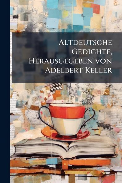 Altdeutsche Gedichte Herausgegeben von Adelbert Keller