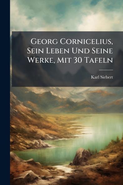 Georg Cornicelius Sein Leben Und Seine Werke Mit 30 Tafeln
