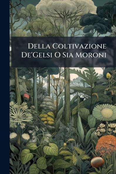 Della Coltivazione De'Gelsi O Sia Moroni