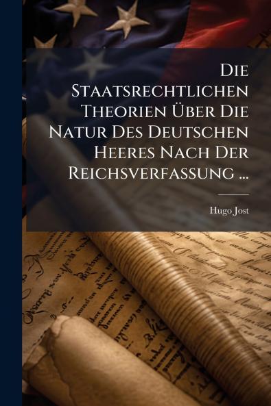 Die Staatsrechtlichen Theorien Über Die Natur Des Deutschen Heeres Nach Der Reichsverfassung ...