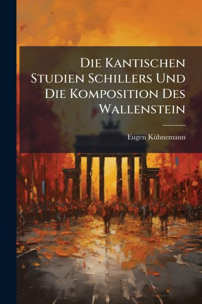 Die Kantischen Studien Schillers Und Die Komposition Des Wallenstein