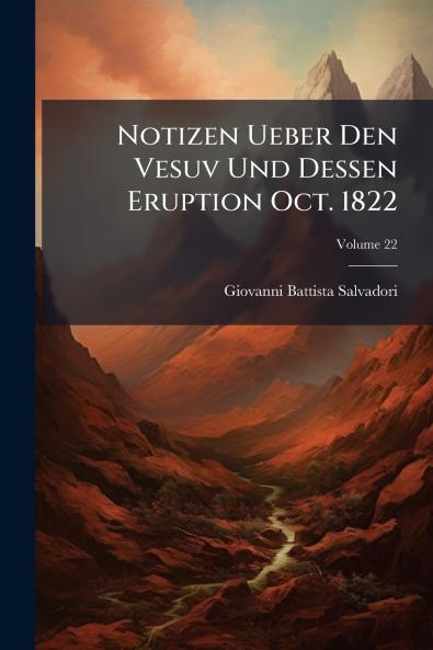 Notizen Ueber Den Vesuv Und Dessen Eruption Oct. 1822; Volume 22