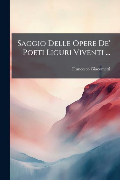 Saggio Delle Opere De' Poeti Liguri Viventi ...