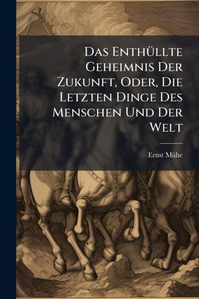 Das Enthüllte Geheimnis Der Zukunft Oder Die Letzten Dinge Des Menschen Und Der Welt
