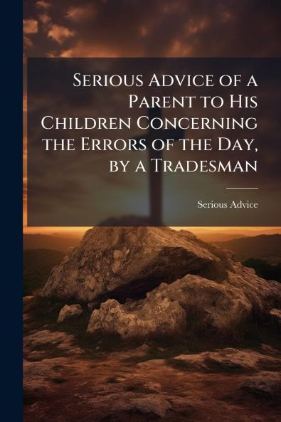 Serious Advice of a Parent to His Children Concerning the Errors of the Day by a Tradesman
