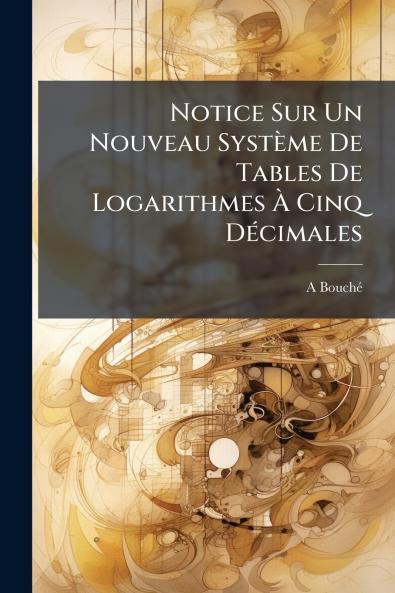 Notice Sur Un Nouveau Système De Tables De Logarithmes À Cinq Décimales