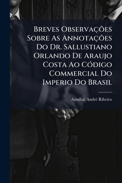 Breves Observações Sobre As Annotações Do Dr. Sallustiano Orlando De Araujo Costa Ao Código Commercial Do Imperio Do Brasil