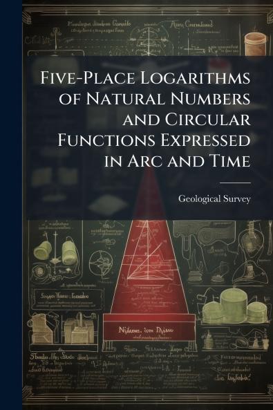 Five-Place Logarithms of Natural Numbers and Circular Functions Expressed in Arc and Time
