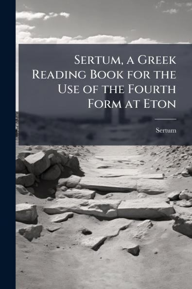 Sertum a Greek Reading Book for the Use of the Fourth Form at Eton